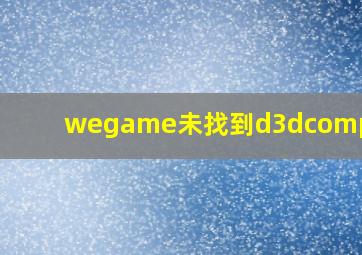 wegame未找到d3dcompiler