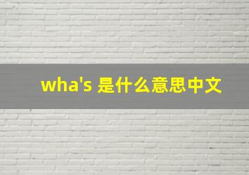 wha's 是什么意思中文