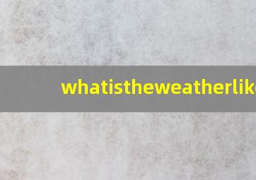 whatistheweatherlike?