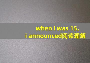 when i was 15,i announced阅读理解