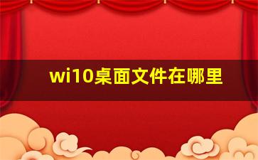 wi10桌面文件在哪里