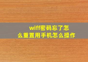 wiff密码忘了怎么重置用手机怎么操作