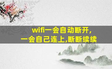 wifi一会自动断开,一会自己连上,断断续续