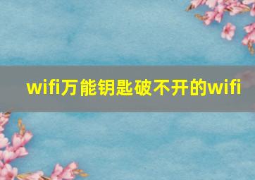 wifi万能钥匙破不开的wifi