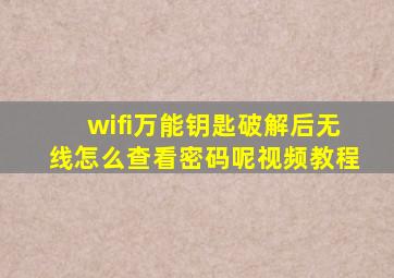 wifi万能钥匙破解后无线怎么查看密码呢视频教程