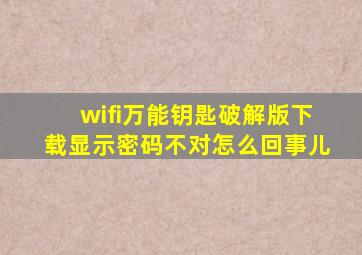 wifi万能钥匙破解版下载显示密码不对怎么回事儿