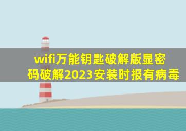 wifi万能钥匙破解版显密码破解2023安装时报有病毒