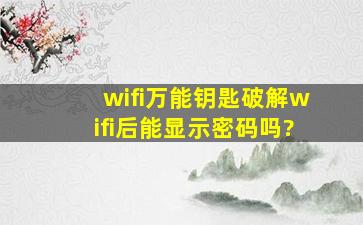 wifi万能钥匙破解wifi后能显示密码吗?