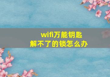 wifi万能钥匙解不了的锁怎么办