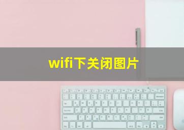 wifi下关闭图片