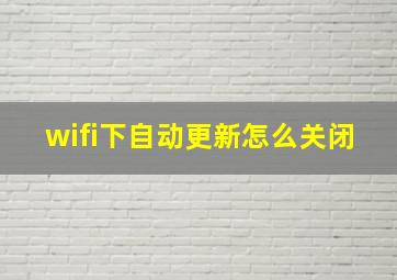 wifi下自动更新怎么关闭