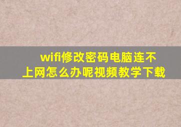 wifi修改密码电脑连不上网怎么办呢视频教学下载