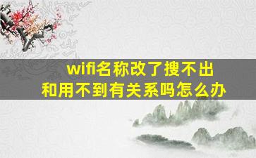 wifi名称改了搜不出和用不到有关系吗怎么办