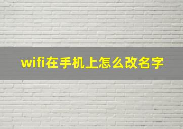 wifi在手机上怎么改名字