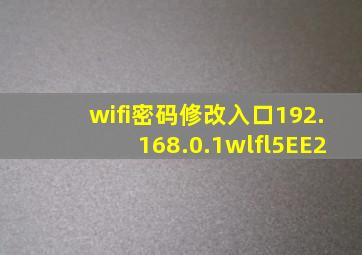 wifi密码修改入口192.168.0.1wlfl5EE2