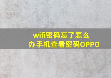 wifi密码忘了怎么办手机查看密码OPPO