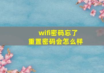 wifi密码忘了重置密码会怎么样