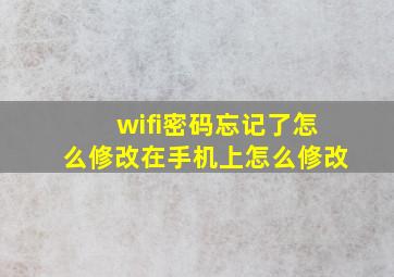 wifi密码忘记了怎么修改在手机上怎么修改