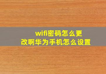 wifi密码怎么更改啊华为手机怎么设置