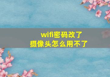 wifi密码改了摄像头怎么用不了