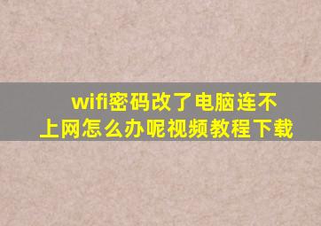 wifi密码改了电脑连不上网怎么办呢视频教程下载