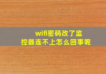 wifi密码改了监控器连不上怎么回事呢