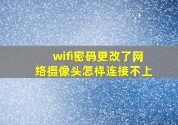 wifi密码更改了网络摄像头怎样连接不上