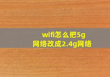 wifi怎么把5g网络改成2.4g网络