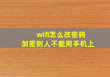 wifi怎么改密码加密别人不能用手机上