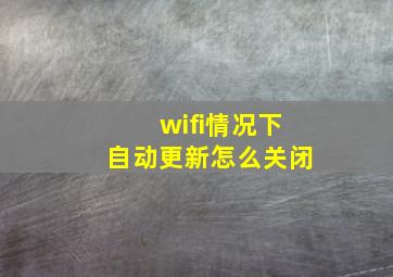 wifi情况下自动更新怎么关闭