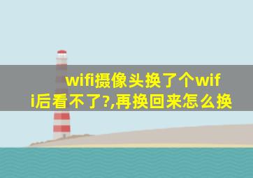 wifi摄像头换了个wifi后看不了?,再换回来怎么换