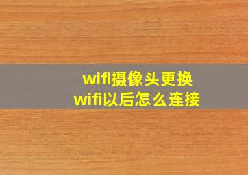 wifi摄像头更换wifi以后怎么连接