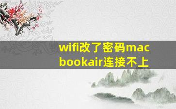 wifi改了密码macbookair连接不上