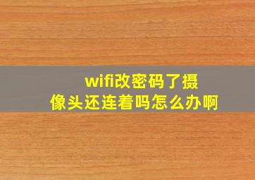 wifi改密码了摄像头还连着吗怎么办啊