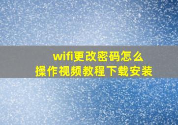 wifi更改密码怎么操作视频教程下载安装