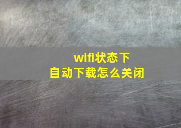 wifi状态下自动下载怎么关闭