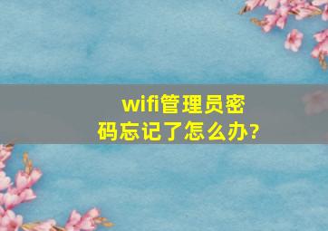 wifi管理员密码忘记了怎么办?