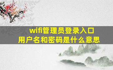 wifi管理员登录入口用户名和密码是什么意思