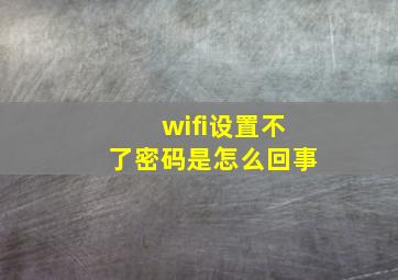 wifi设置不了密码是怎么回事