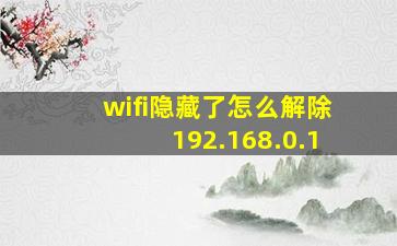 wifi隐藏了怎么解除192.168.0.1