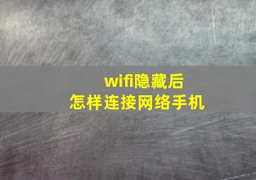 wifi隐藏后怎样连接网络手机