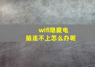 wifi隐藏电脑连不上怎么办呢