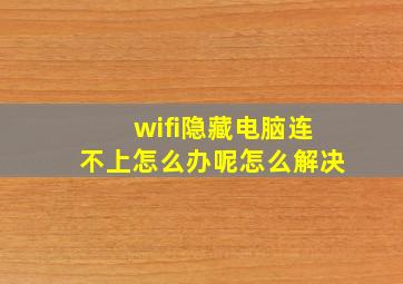 wifi隐藏电脑连不上怎么办呢怎么解决