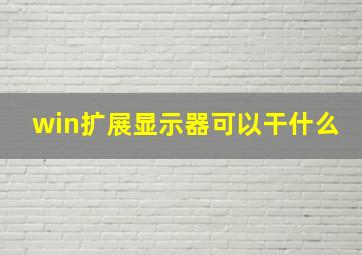 win扩展显示器可以干什么