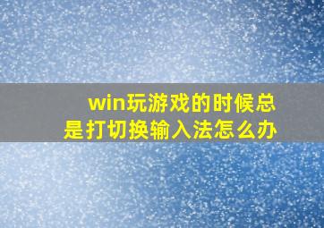 win玩游戏的时候总是打切换输入法怎么办