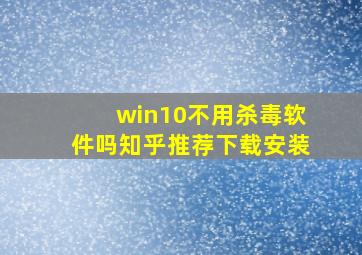 win10不用杀毒软件吗知乎推荐下载安装