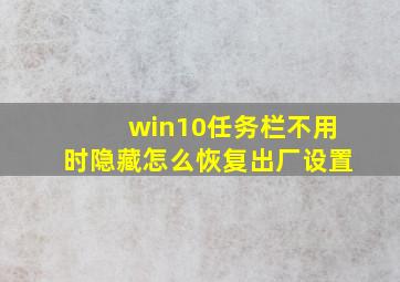 win10任务栏不用时隐藏怎么恢复出厂设置