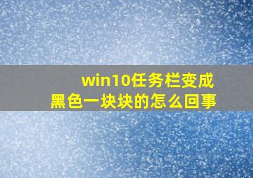 win10任务栏变成黑色一块块的怎么回事