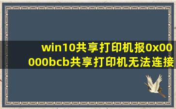 win10共享打印机报0x00000bcb共享打印机无法连接