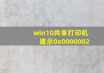 win10共享打印机提示0x0000002